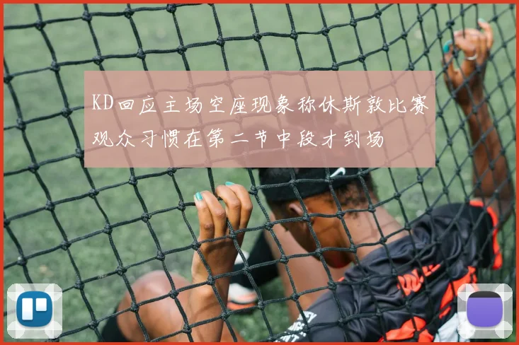 KD回应主场空座现象称休斯敦比赛观众习惯在第二节中段才到场