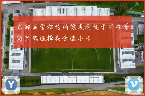 东部高管称伦纳德表现优于字母哥若只能选择我会选小卡