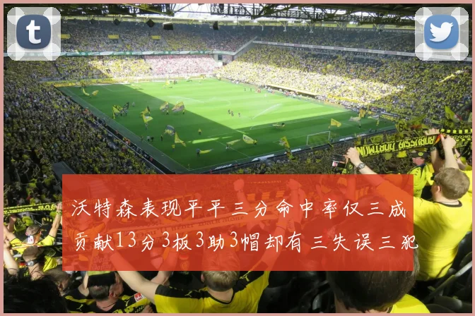 沃特森表现平平三分命中率仅三成贡献13分3板3助3帽却有三失误三犯规