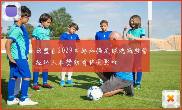 欧盟自2029年起加强足球洗钱监管经纪人和赞助商将受影响