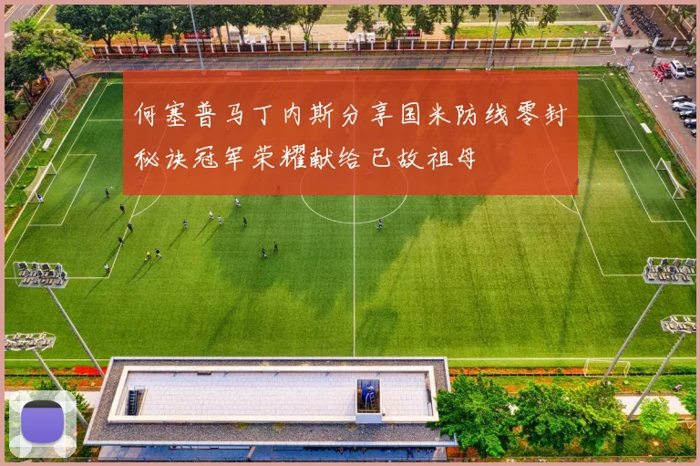 何塞普马丁内斯分享国米防线零封秘诀冠军荣耀献给已故祖母