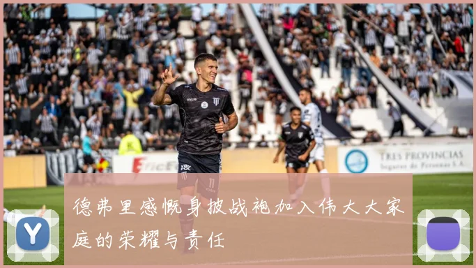 德弗里感慨身披战袍加入伟大大家庭的荣耀与责任