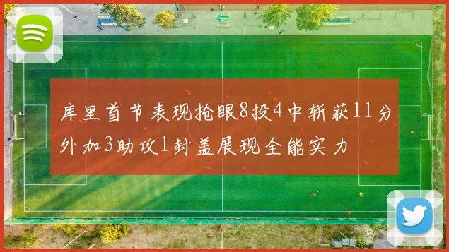 库里首节表现抢眼8投4中斩获11分外加3助攻1封盖展现全能实力