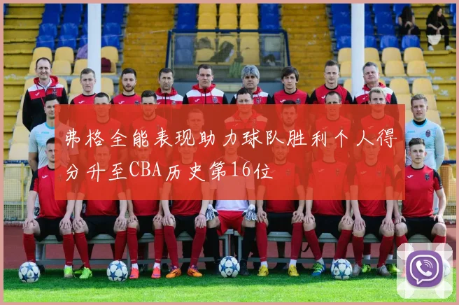 弗格全能表现助力球队胜利个人得分升至CBA历史第16位