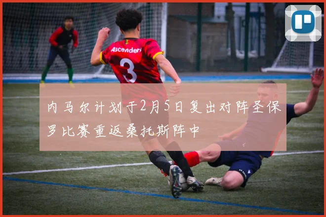 内马尔计划于2月5日复出对阵圣保罗比赛重返桑托斯阵中