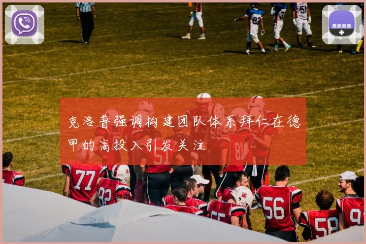 克洛普强调构建团队体系拜仁在德甲的高投入引发关注