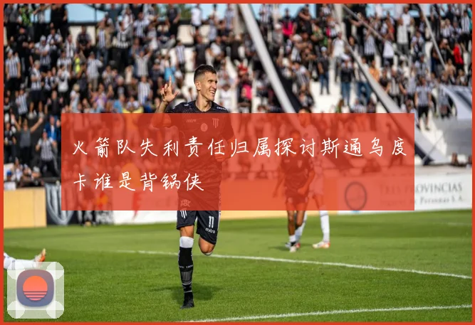 火箭队失利责任归属探讨斯通乌度卡谁是背锅侠