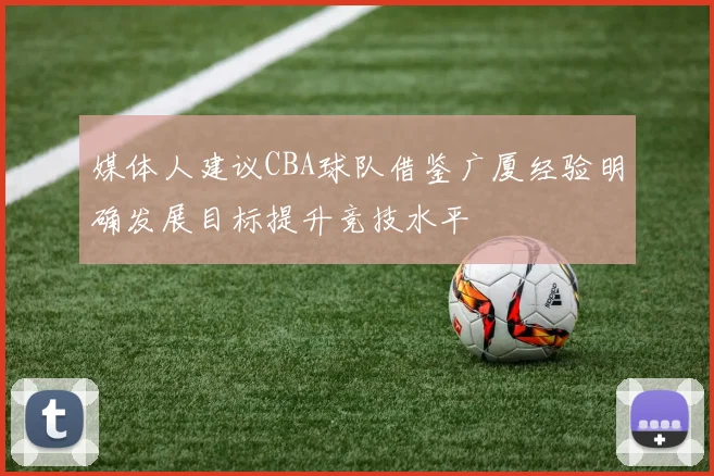 媒体人建议CBA球队借鉴广厦经验明确发展目标提升竞技水平