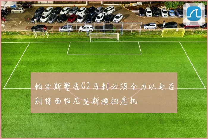 帕金斯警告G2马刺必须全力以赴否则将面临尼克斯横扫危机