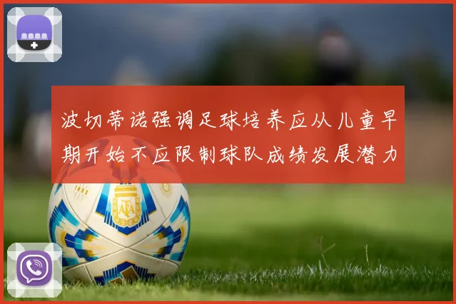 波切蒂诺强调足球培养应从儿童早期开始不应限制球队成绩发展潜力